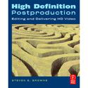 High Definition Postproduction Editing and Delivering HD Video: by Steven Browne