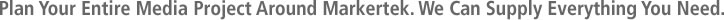 Plan Your Entire Media Project Around Makertek.  We Can Supply Everything You Need.